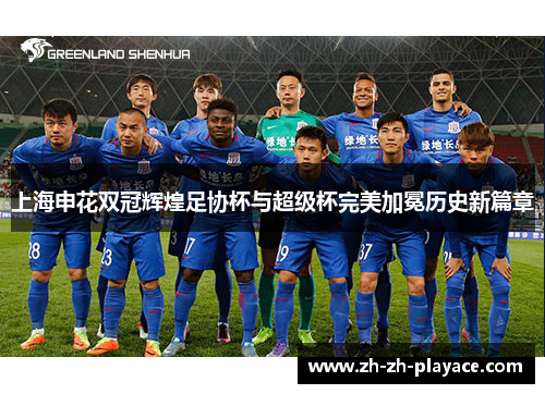 上海申花双冠辉煌足协杯与超级杯完美加冕历史新篇章