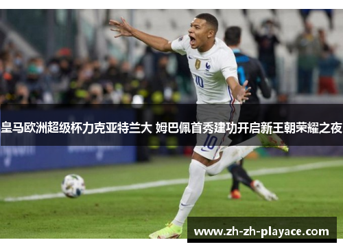 皇马欧洲超级杯力克亚特兰大 姆巴佩首秀建功开启新王朝荣耀之夜