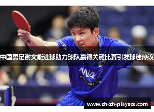 中国男足谢文能进球助力球队赢得关键比赛引发球迷热议