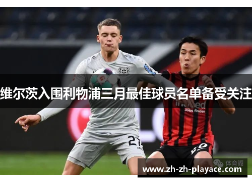 维尔茨入围利物浦三月最佳球员名单备受关注