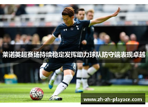 莱诺英超赛场持续稳定发挥助力球队防守端表现卓越