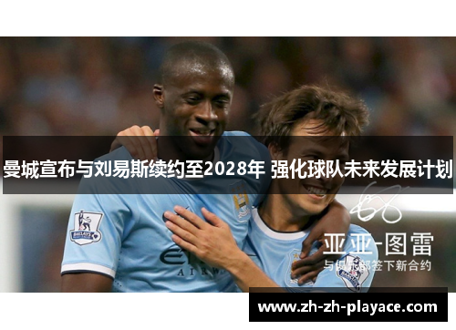 曼城宣布与刘易斯续约至2028年 强化球队未来发展计划 曼城宣布与刘易斯续约至2028年 强化球队未来发展计划
